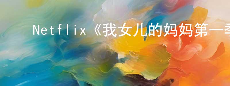 ﻿陈伟棠发布﻿Netflix《我女儿的妈妈第一季》迅雷下载/在线观看/百度云-都市/情感-美剧天堂